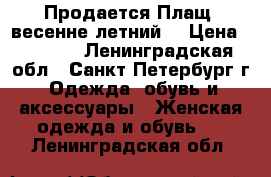 Продается Плащ, весенне-летний. › Цена ­ 3 000 - Ленинградская обл., Санкт-Петербург г. Одежда, обувь и аксессуары » Женская одежда и обувь   . Ленинградская обл.